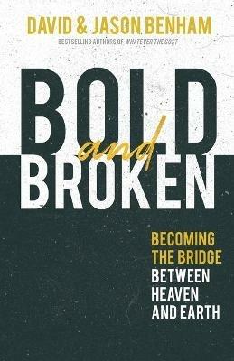 Bold and Broken: Becoming the Bridge Between Heaven and Earth - David Benham,Jason Benham - cover