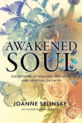 Awakened Soul: Discoveries of Healing, Self-Love and Spiritual Growth - Joanne Selinske - cover
