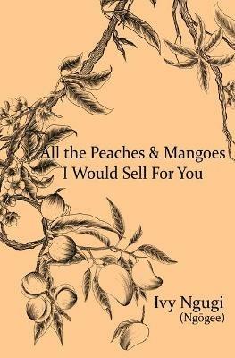 All the Peaches and Mangoes I Would Sell For You - Ivy Ngugi - cover