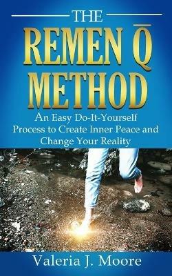 The Remen Q Method: An Easy Do-It-Yourself Process to Create Inner Peace and Change Your Reality - Valeria Moore - cover