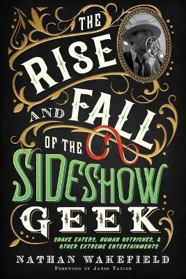 The Rise and Fall of the Sideshow Geek: Snake Eaters, Human Ostriches, & Other Extreme Entertainments - Nathan Wakefield - cover