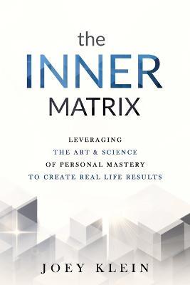The Inner Matrix: Leveraging the Art & Science of Personal Mastery to Create Real Life Results - Joey Klein - cover