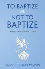 To Baptize or Not to Baptize: A Practical Guide for Clergy