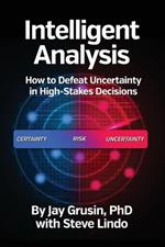 Intelligent Analysis: How to Defeat Uncertainty in High-Stakes Decisions