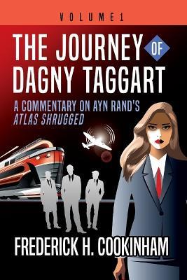 The Journey of Dagny Taggart: A Commentary on Ayn Rand's Atlas Shrugged: Volume 1 - Frederick H Cookinham - cover