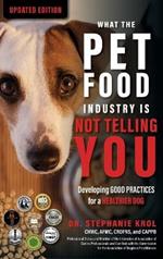 What the Pet Food Industry Is Not Telling You: Developing Good Practices for a Healthier Dog: Developing Good Practices for a Healthier Dog: Developing Good Practices for a Healthier Dog