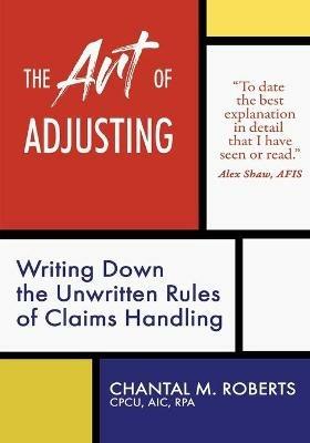 The Art of Adjusting: Writing Down the Unwritten Rules of Claims Handling - Chantal M Roberts - cover