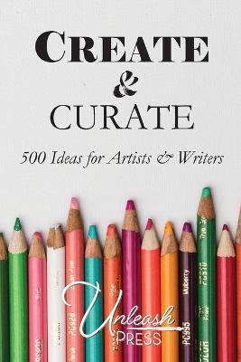 Create and Curate: 500 Ideas for Artists & Writers - Jen Knox,Ashley Holloway - cover