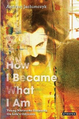 How I Became What I Am: Young Nietzsche Embarks on Life's Odyssey - Andrzej Jachimczyk - cover