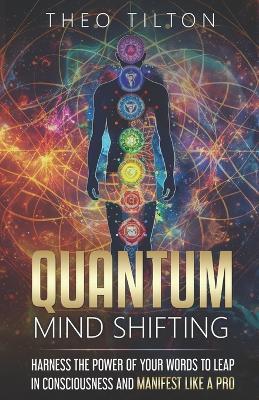 Quantum Mind Shifting: Harness the Power of Your Words to Leap in Consciousness and Manifest Like a Pro - Theo Tilton - cover