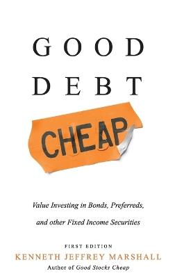 Good Debt Cheap: Value Investing in Bonds, Preferreds, and Other Fixed Income Securities - Kenneth Jeffrey Marshall - cover