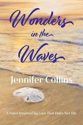 Wonders in the Waves: A Novel Inspired by Love That Does Not Die - Jennifer Collins - cover