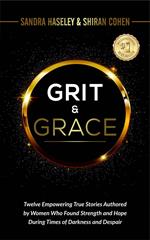 GRIT & GRACE Twelve Empowering and True Stories Authored by Women Who Found Strength and Hope During Times of Darkness and Despair