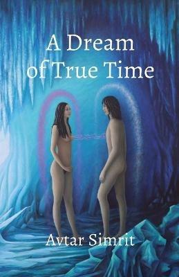 A Dream of True Time: True Time Trilogy Volume One - Avtar Simrit - cover