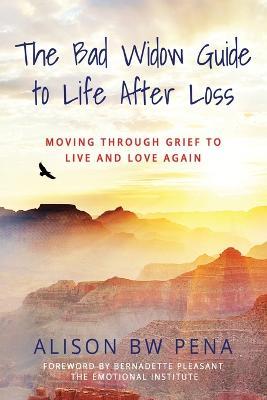 The Bad Widow Guide to Life After Loss: Moving Through Grief to Live and Love Again - Alison Bw Pena - cover