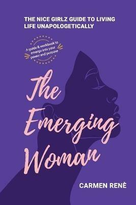 The Emerging Woman: The Nice Girlz Guide to Living Life Unapologetically - Carmen Rene - cover