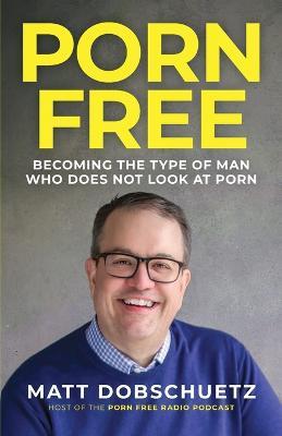 Porn Free: Becoming the Type of Man That Does Not Look at Porn - Matt Dobschuetz - cover