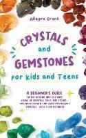 Crystals and Gemstones for Kids and Teens: A Beginner's Guide to the Healing and Self-Care Magic of Crystals, Gems and Stones--Including Chakra and Zodiac / Astrology Crystals--With Their Meanings