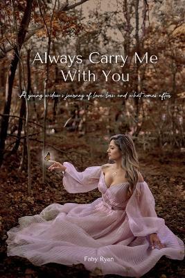 Always Carry Me With You: A young widow's journey of love, loss, and what comes after by - Faby Ryan - cover