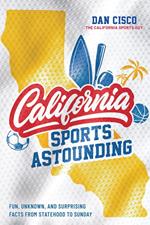 California Sports Astounding: Fun, Unknown, and Surprising Facts from Statehood to Sunday