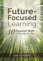 Future-Focused Learning: 10 Essential Shifts of Everyday Practice