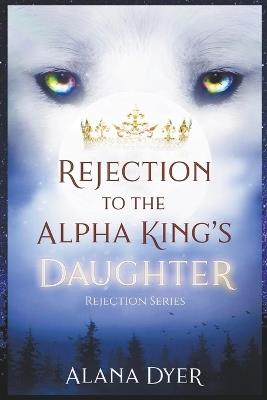 Rejection to the Alpha King's Daughter - Alana Dyer - cover