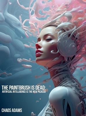 The Paintbrush Is Dead: Artificial Intelligence Is The New Picasso - Nicholas Ryan Lynn - cover