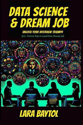 Data Science & Dream Job: Unlock your interview Triumph 300+ Proven Tips to Land Your Dream Job - Lara Baytol - cover