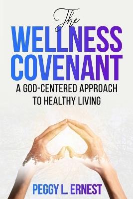 The Wellness Covenant: A God-Centered Approach to Healthy Living. - Peggy L Ernest - cover