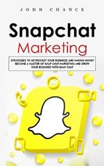 Snapchat Marketing: Strategies to Skyrocket Your Business and Making Money (Become a Master of Snap chat Marketing and Grow Your Business With Snap chat)