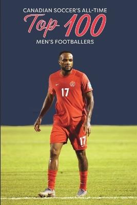 Canadian Soccer's Top 100 Men's Footballers - Richard Scott - cover