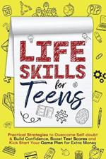 Life Skills for Teens: Practical Strategies to Overcome Self-doubt & Build Confidence, Boost Test Scores and Kick Start Your Game Plan for Extra Money