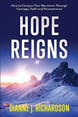 Hope Reigns: How to Conquer Your Mountains Through Courage, Faith and Perseverance - Dianne J Richardson - cover