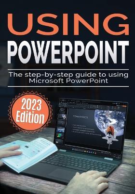 Using Microsoft PowerPoint - 2023 Edition: The Step-by-step Guide to Using Microsoft PowerPoint - Kevin Wilson - cover