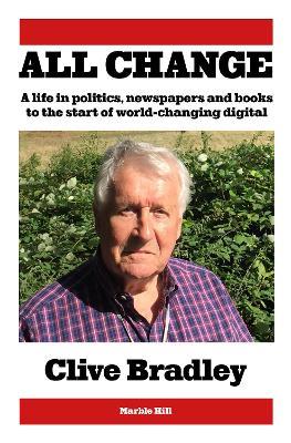 All Change: A life in politics, newspapers and books to the start of world-changing digital - Clive Bradley - cover