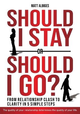 Should I stay or should I go?: From Relationship CLASH to Clarity in 5 Simple Steps - Matt Albiges - cover