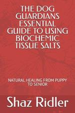 The Dog Guardians Essential Guide To Using Biochemic Tissue Salts: Natural Healing from Puppy to Senior