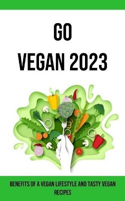 Go Vegan 2023: Benefits of a Vegan Lifestyle and Tasty Vegan Recipes - Harris - cover