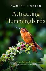 Attracting Hummingbirds: How to Design Backyard Environments Using Feeders and Flowers