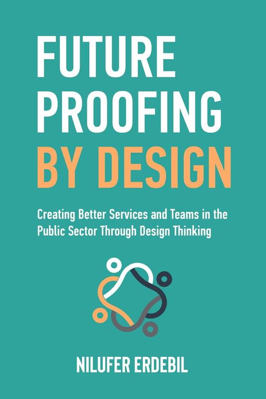 Future Proofing By Design: Creating Better Services and Teams in the Public Sector Through Design Thinking