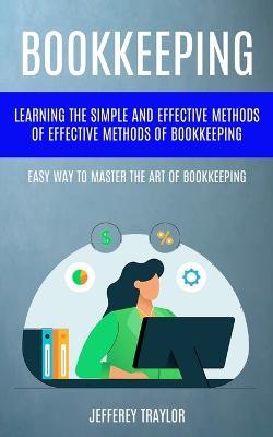 Bookkeeping: Learning The Simple And Effective Methods of Effective Methods Of Bookkeeping (Easy Way To Master The Art Of Bookkeeping) - Jefferey Traylor - cover