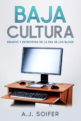 Baja cultura: Ensayos y entrevistas de la era de los blogs - Alejandro Soifer - cover