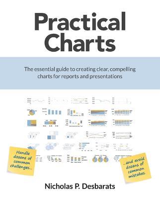 Practical Charts: The Essential Guide to Creating Clear, Compelling Charts for Reports and Presentations - Nicholas P Desbarats - cover