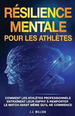 Resilience Mentale Pour Les Athletes: Comment Les Athletes Professionnels Entrainent Leur Esprit a Remporter Le Match Avant Meme Qu'il Ne Commence