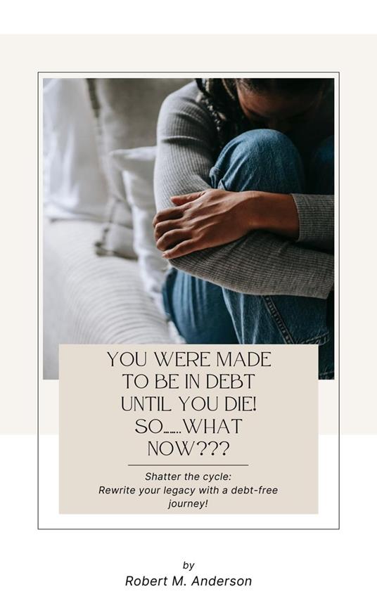 You Were Made To Be In Debt Until You Die! So……..What Now???