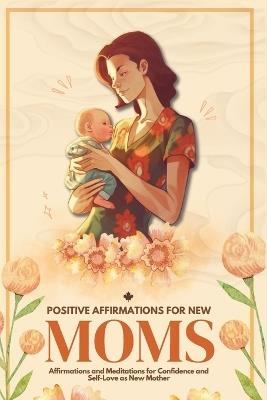 Positive Affirmations for New Moms: Affirmations and Meditations for Confidence and Self-Love as a New Mother - Carrie Pratt - cover