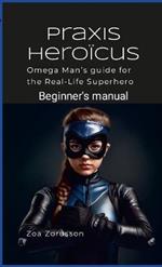 Praxis Heroicus: Omega Man's Real-Life Superhero Manual A Guide for Aspiring Heroes