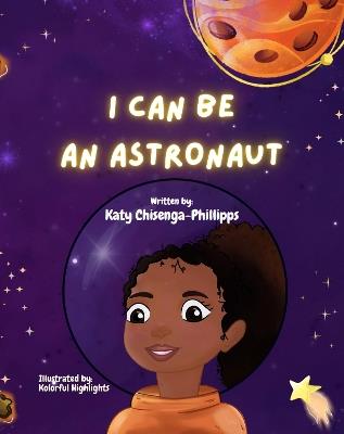 I Can Be An Astronaut - Katy Chisenga-Phillipps - cover