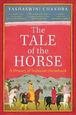 The Tale of the Horse: A History of India on Horseback - Yashaswini Chandra - cover