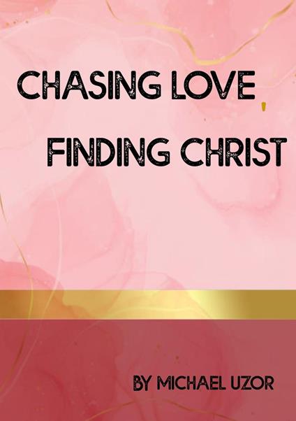 Chasing Love, Finding Christ - Michael Uzor,Michael Uzoramaka Jonathan - ebook